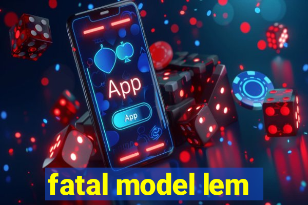 fatal model lem